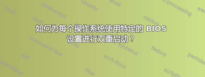 如何为每个操作系统使用特定的 BIOS 设置进行双重启动？