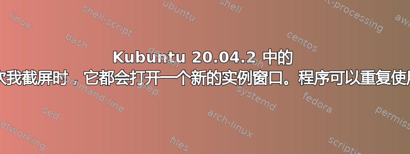 Kubuntu 20.04.2 中的 Spectacle：每次我截屏时，它都会打开一个新的实例窗口。程序可以重复使用同一个实例吗？