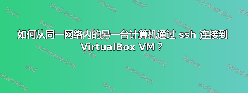 如何从同一网络内的另一台计算机通过 ssh 连接到 VirtualBox VM？