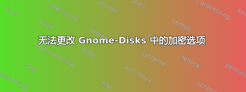 无法更改 Gnome-Disks 中的加密选项