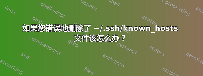 如果您错误地删除了 ~/.ssh/known_hosts 文件该怎么办？