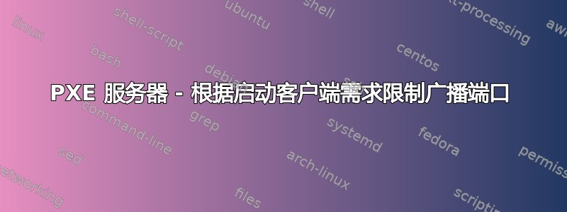 PXE 服务器 - 根据启动客户端需求限制广播端口