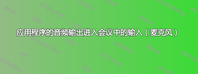 应用程序的音频输出进入会议中的输入（麦克风）