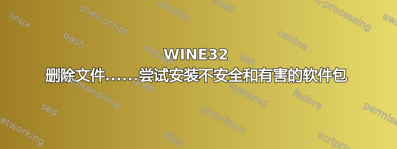 WINE32 删除文件......尝试安装不安全和有害的软件包