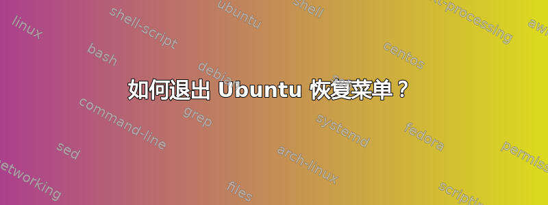 如何退出 Ubuntu 恢复菜单？