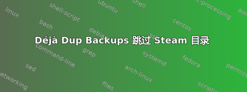 Déjà Dup Backups 跳过 Steam 目录