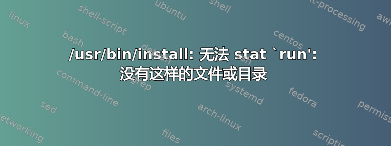 /usr/bin/install: 无法 stat `run': 没有这样的文件或目录