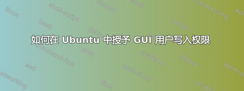 如何在 Ubuntu 中授予 GUI 用户写入权限