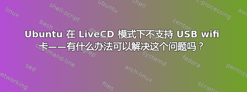 Ubuntu 在 LiveCD 模式下不支持 USB wifi 卡——有什么办法可以解决这个问题吗？