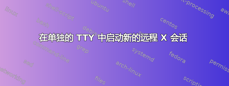 在单独的 TTY 中启动新的远程 X 会话