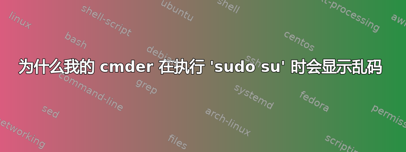 为什么我的 cmder 在执行 'sudo su' 时会显示乱码