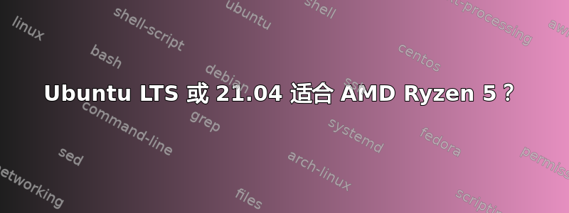 Ubuntu LTS 或 21.04 适合 AMD Ryzen 5？