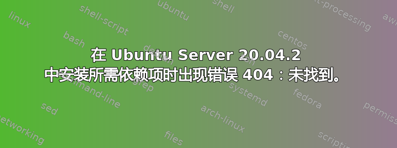 在 Ubuntu Server 20.04.2 中安装所需依赖项时出现错误 404：未找到。