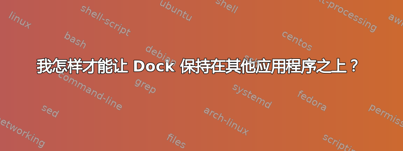 我怎样才能让 Dock 保持在其他应用程序之上？