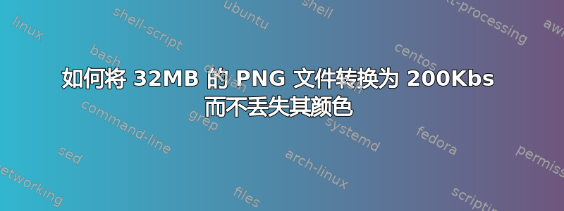 如何将 32MB 的 PNG 文件转换为 200Kbs 而不丢失其颜色