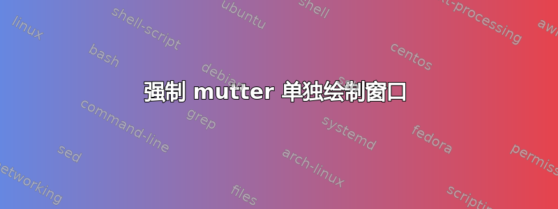 强制 mutter 单独绘制窗口