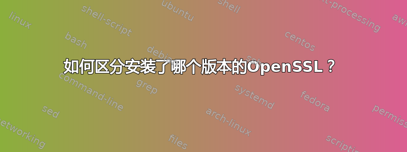 如何区分安装了哪个版本的OpenSSL？