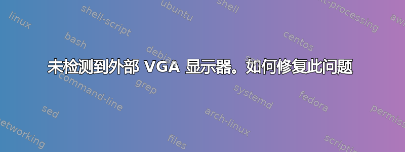 未检测到外部 VGA 显示器。如何修复此问题