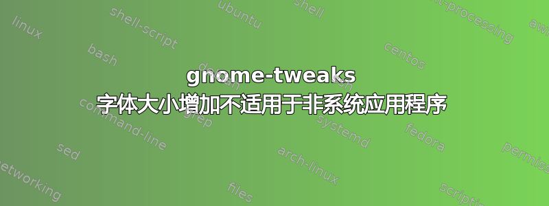 gnome-tweaks 字体大小增加不适用于非系统应用程序