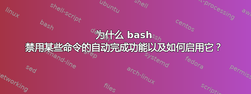 为什么 bash 禁用某些命令的自动完成功能以及如何启用它？