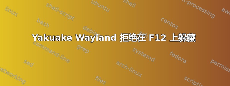 Yakuake Wayland 拒绝在 F12 上躲藏