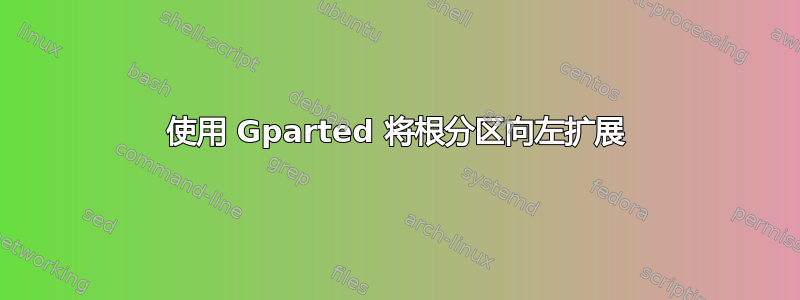 使用 Gparted 将根分区向左扩展