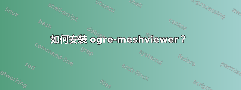 如何安装 ogre-meshviewer？