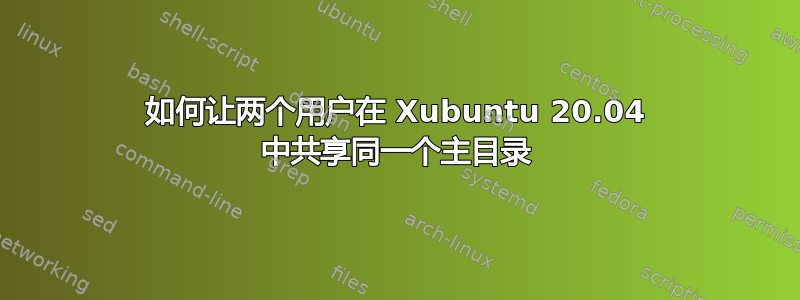 如何让两个用户在 Xubuntu 20.04 中共享同一个主目录