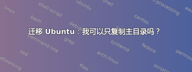 迁移 Ubuntu：我可以只复制主目录吗？