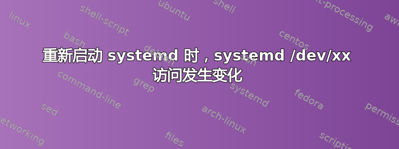 重新启动 systemd 时，systemd /dev/xx 访问发生变化