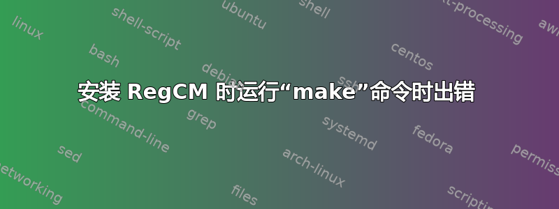 安装 RegCM 时运行“make”命令时出错