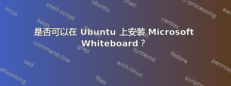 是否可以在 Ubuntu 上安装 Microsoft Whiteboard？