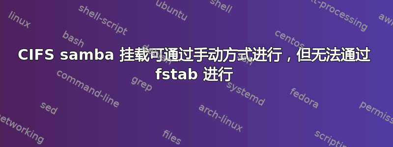 CIFS samba 挂载可通过手动方式进行，但无法通过 fstab 进行