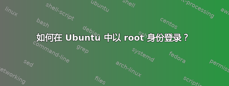 如何在 Ubuntu 中以 root 身份登录？