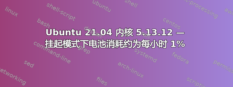 Ubuntu 21.04 内核 5.13.12 — 挂起模式下电池消耗约为每小时 1%