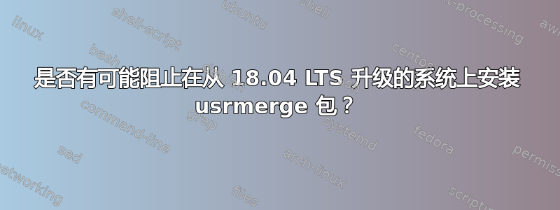 是否有可能阻止在从 18.04 LTS 升级的系统上安装 usrmerge 包？