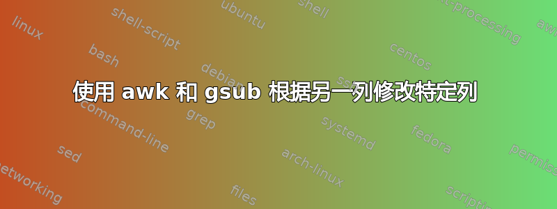 使用 awk 和 gsub 根据另一列修改特定列