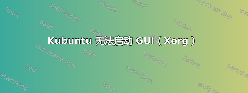 Kubuntu 无法启动 GUI（Xorg）