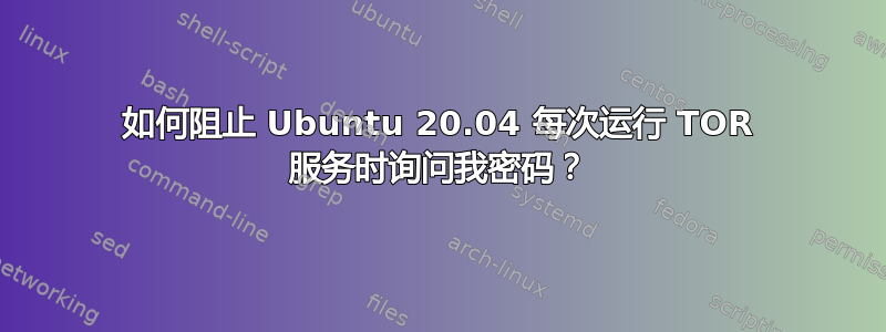 如何阻止 Ubuntu 20.04 每次运行 TOR 服务时询问我密码？