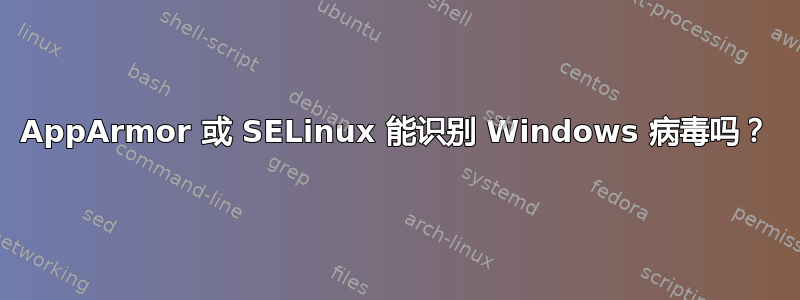 AppArmor 或 SELinux 能识别 Windows 病毒吗？