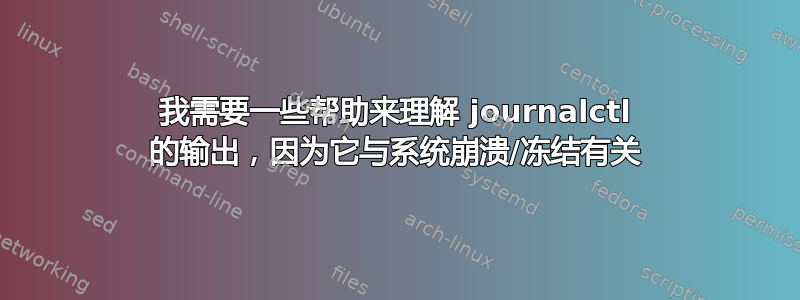 我需要一些帮助来理解 journalctl 的输出，因为它与系统崩溃/冻结有关