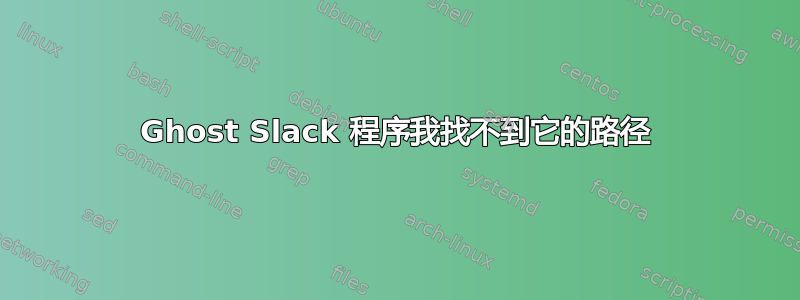 Ghost Slack 程序我找不到它的路径