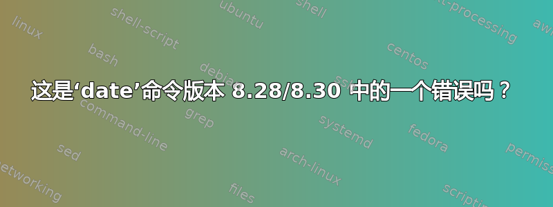 这是‘date’命令版本 8.28/8.30 中的一个错误吗？