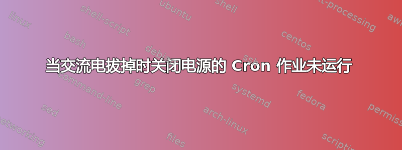 当交流电拔掉时关闭电源的 Cron 作业未运行