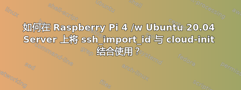 如何在 Raspberry Pi 4 /w Ubuntu 20.04 Server 上将 ssh_import_id 与 cloud-init 结合使用？