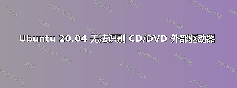 Ubuntu 20.04 无法识别 CD/DVD 外部驱动器