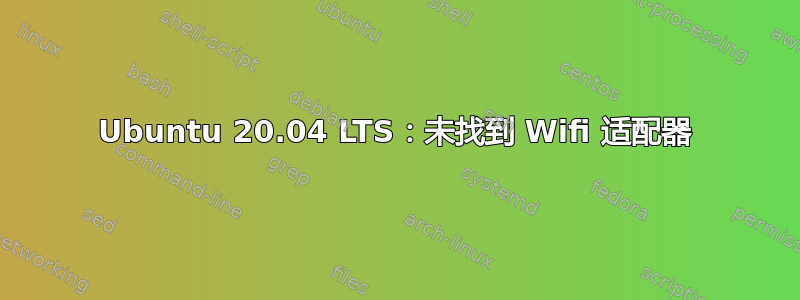 Ubuntu 20.04 LTS：未找到 Wifi 适配器