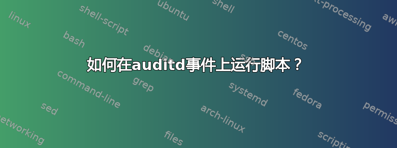 如何在auditd事件上运行脚本？