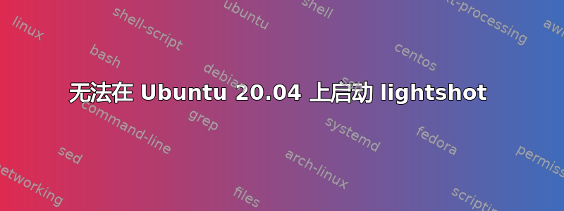 无法在 Ubuntu 20.04 上启动 lig​​htshot