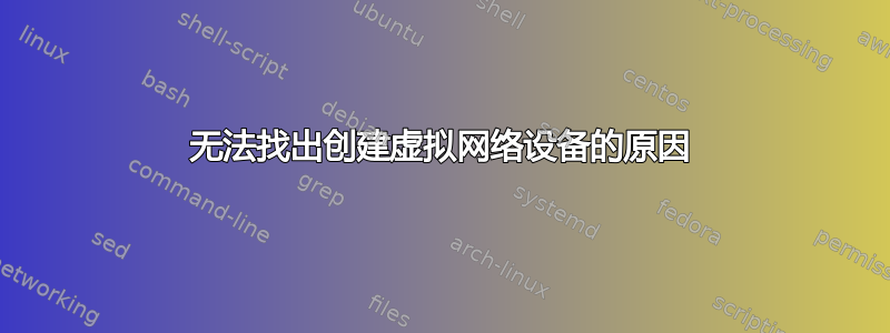 无法找出创建虚拟网络设备的原因